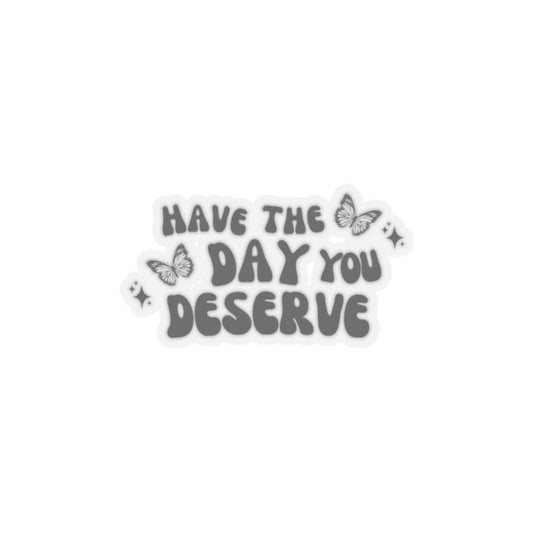 Have The Day You Deserve- Kiss-Cut Stickers