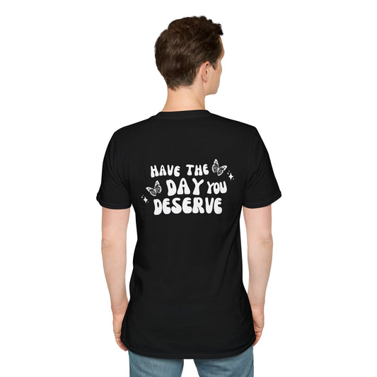 Have The Day You Deserve- Unisex Tee